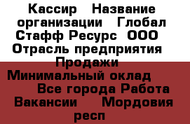 Кассир › Название организации ­ Глобал Стафф Ресурс, ООО › Отрасль предприятия ­ Продажи › Минимальный оклад ­ 30 000 - Все города Работа » Вакансии   . Мордовия респ.